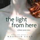 The Light From Here: A Breast Cancer Story By Egan, Maureen, Brand New, Free ...