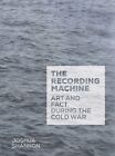 The Recording Machine: Art and Fact during the Cold War by Joshua Shannon: New