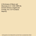 A Dictionary of Music and Musicians (A. D. 1450-1889) By Eminent Writers, Englis