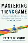 Mastering the VC Game : A Venture Capital Insider Reveals How to Get from Sta...