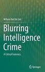 Blurring Intelligence Crime: A Critical Forensics By Willem Bart De Lint (Englis