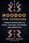 Hoodoo for Everyone : Modern Approaches to Magic, Conjure, Rootwork, and Libe...
