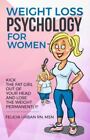 Weight Loss Psychology For Women: Kick The Fat Girl Out Of Your Head And Lose...