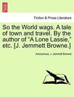 So The World Wags. A Tale Of Town And Travel. By The Author Of "A Lone Lassie,"