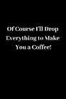 Of Course I'll Drop Everything To Make You A Coffee! By Shan Marshall (English)