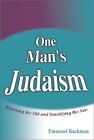 ONE MAN&#39;S JUDAISM: RENEWING THE OLD AND SANCTIFYING THE By Emanuel Rackman