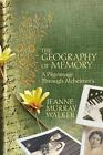 The Geography of Memory: A Pilgrimage Through Alzheimer's by Jeanne Murray Walke