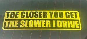 The Closer You Get The Slower I Drive Vinyl Decal Sticker Car Window Bumper - Bild 1 von 9