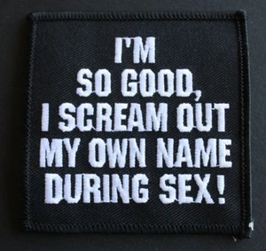I'm So Good I Scream My Own Name During Sex! Funny Embroidered Sew-On PATCH - Picture 1 of 7