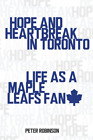 HOPE & HEARTBREAK IN TORONTO: Life as a Maple Leafs Fan, ROBINSON, PETER, Good C
