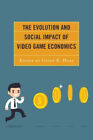 The Evolution and Social Impact of Video Game Economics (Studies in New Media)