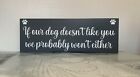 If our dog doesn't like you we probably won't either - home decor wall sign dogs