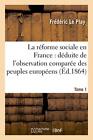La reforme sociale en France : deduite de l&#39;observation comparee des peuples&lt;|