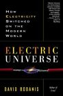 Electric Universe : How Electricity Switched On The Modern World By David...