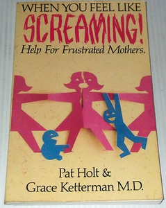 ♥ WHEN YOU FEEL LIKE SCREAMING! ~ HELP FOR FRUSTERATED MOTHERS ~ Pat Holt  ....♥ - Picture 1 of 1
