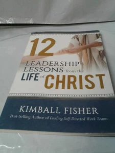 12 Leadership Lessons from the Life of Jesus Christ by Kimball Fisher (Paperb… - Picture 1 of 7