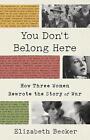 You Don't Belong Here: How Three Women Rewrote the Story of War by Elizabeth Bec