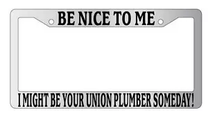 Chrome METAL License Plate BE NICE TO ME I MIGHT BE YOUR UNION PLUMBER SOMEDAY! - Picture 1 of 1