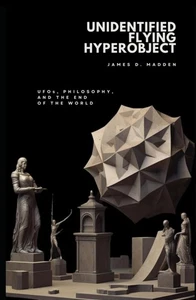 Unidentified Flying Hyperobject: UFOs, Philosophy, and the End of - Foto 1 di 1