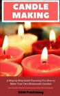 Candle Making: A Step by Step Guide Teaching You How to Make Your Own Homemad...