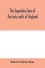 Robert Charles Hope The legendary lore of the holy wells of England (Paperback)