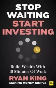 Stop Waiting, Start Investing: Build Wealth With 10 Minutes Of Work by Ryan King - Picture 1 of 1