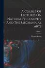 A Course Of Lectures On Natural Philosophy And The Mechanical Arts; Volume 2 by 