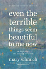 Mary Schmich Even the Terrible Things Seem Beautiful to Me Now (Relié)