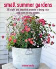 Small Summer Gardens : 35 Bright and Beautiful Projects to Bring Color and Sc...