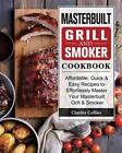 Masterbuilt Grill & Smoker Cookbook: Affordable, Quick & Easy Recipes To Effortl
