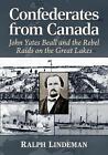 Confederates from Canada: John Yates Beall and the Rebel Raids on the Great Lake