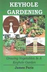 Keyhole Gardening : Growing Vegetables in a Keyhole Garden, Paperback by Pari...