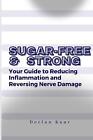 Sugar-Free And Strong: Your Guide To Reducing Inflammation And Reversing Nerve D