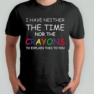 I Have Neither The Time Nor The Crayons To Explain This To You Funny T-Shirt - Picture 1 of 6