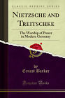 Nietzsche and Treitschke: The Worship of Power in Modern Germany