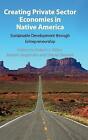 Creating Private Sector Economies In Native America By Robert J. Miller (Edit...