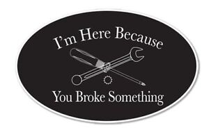 I Am Here Because You Broke Something Funny Vinyl Sticker - SELECT SIZE
