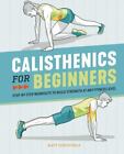 Calisthenics for Beginners : Step-By-Step Workouts to Build Strength at Any...