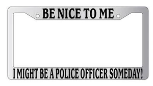 Chrome License Frame Be Nice To Me I might be your Police Officer Someday! 2326 - Picture 1 of 1