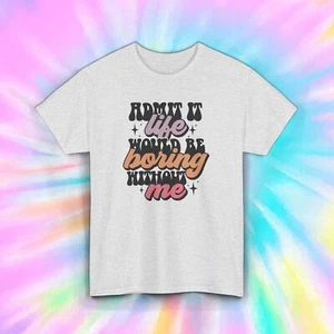 Admit It Life Would Be Boring Without Me T-Shirt | Funny Graphic Tee | S-5XL - Picture 1 of 7