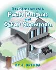 A Winter Day with Pauly Penguin and Oskar Snowman by J. Brenda Paperback Book
