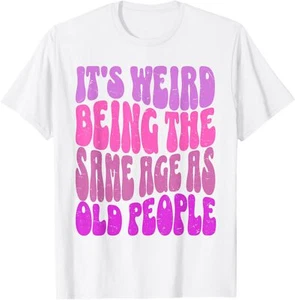 It's Weird Being The Same Age As Old People Funny T-Shirt - Picture 1 of 5