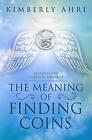 The Meaning of Finding Coins: Messages and Spiritual Insights by Kimberly Ahri (