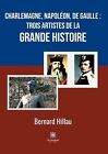 Charlemagne, Napolon, De Gaulle: Trois Artistes De La Grande Histoire By Bernard