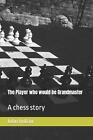 The Player Who Would Be Grandmaster: A Chess Story By John Indian Paperback Book