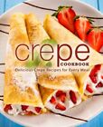 Crepe Cookbook: Delicious Crepe Recipes For Every Meal By Booksumo Press
