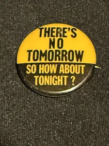 1960's THERE'S NO TOMORROW SO HOW ABOUT TONIGHT? 1.25" pinback button Hippie fb - Picture 1 of 2