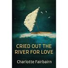Cried Out The River For Love - Paperback New Fairbairn, Char 18/03/2022