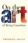 On The Art Of Being Canadian, Paperback By Grace, Sherrill, Like New Used, Fr...