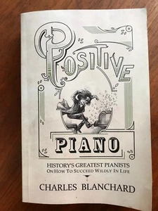 Positive Piano: History's Greatest Pianists - Charles Blanchard 2015 PB Book 1st - Picture 1 of 7